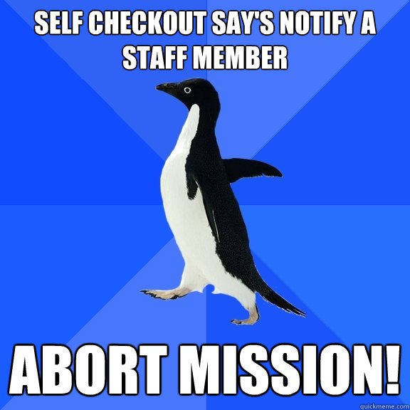 Self checkout say's notify a staff member  abort mission!  Socially Awkward Penguin