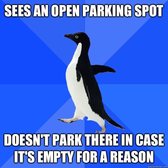 Sees an open parking spot Doesn't park there in case it's empty for a reason  Socially Awkward Penguin