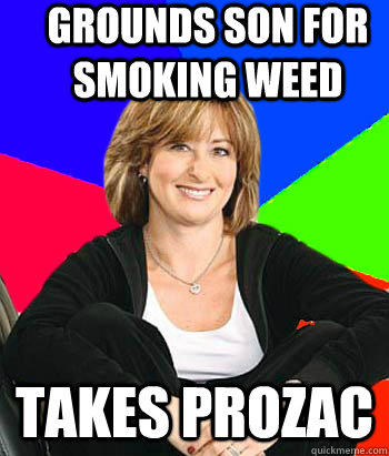grounds son for smoking weed takes prozac  Sheltering Suburban Mom