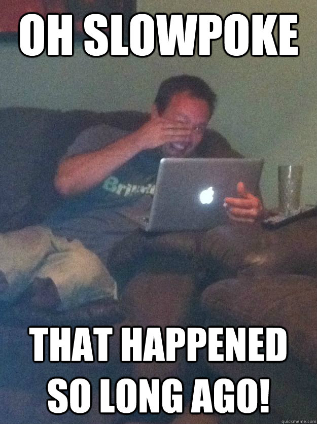 oh slowpoke that happened so long ago!  Reddit Meme Dad