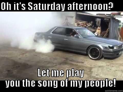 OH IT'S SATURDAY AFTERNOON?                                         LET ME PLAY YOU THE SONG OF MY PEOPLE! Misc