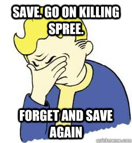 Save. Go on killing spree. forget and save again  fallout world problems