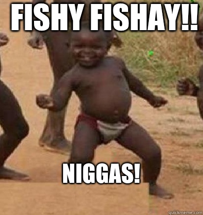 Fishy fishay!! Niggas!  dancing african baby