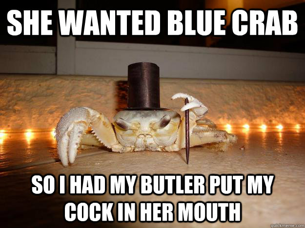 She wanted blue crab So i had my butler put my cock in her mouth  Fancy Crab