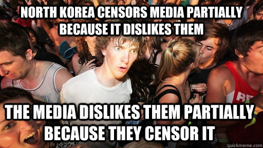north Korea censors media partially because it dislikes them the media dislikes them partially because they censor it  Sudden Clarity Clarence