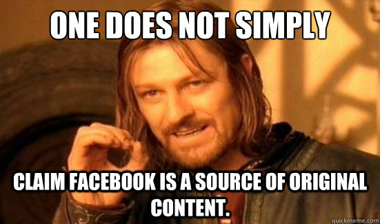 One Does Not Simply claim Facebook is a source of original content.  Boromir