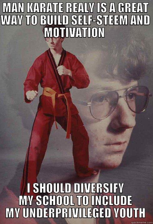 MAN KARATE REALY IS A GREAT WAY TO BUILD SELF-STEEM AND MOTIVATION  I SHOULD DIVERSIFY MY SCHOOL TO INCLUDE MY UNDERPRIVILEGED YOUTH Karate Kyle