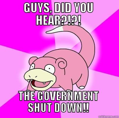 GUYS, DID YOU HEAR?!?! THE GOVERNMENT SHUT DOWN!! Slowpoke