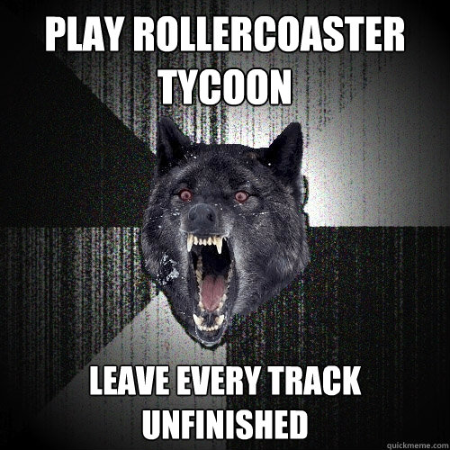 Play Rollercoaster Tycoon Leave every track unfinished  Insanity Wolf