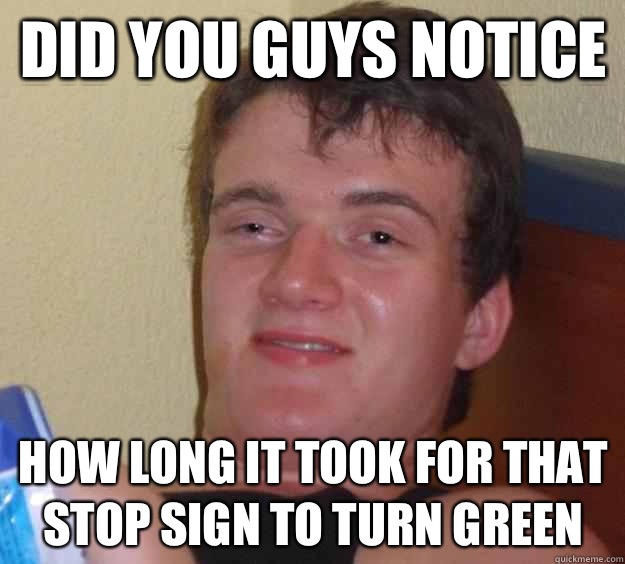 Did you guys notice How long it took for that stop sign to turn green - Did you guys notice How long it took for that stop sign to turn green  10 Guy