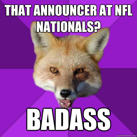 that announcer at nfl nationals? badass  Forensics Fox