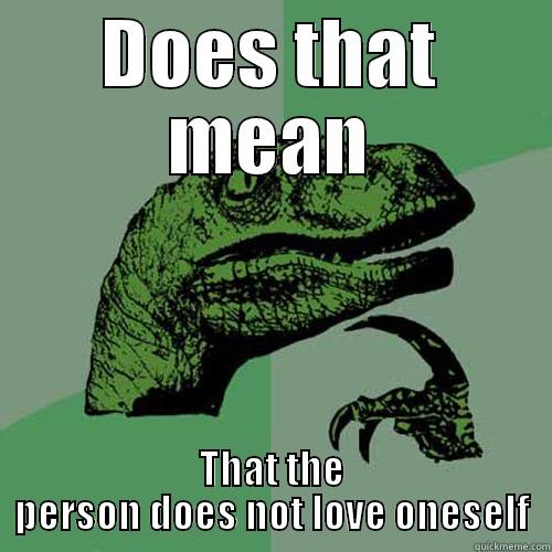 DOES THAT MEAN THAT THE PERSON DOES NOT LOVE ONESELF Philosoraptor