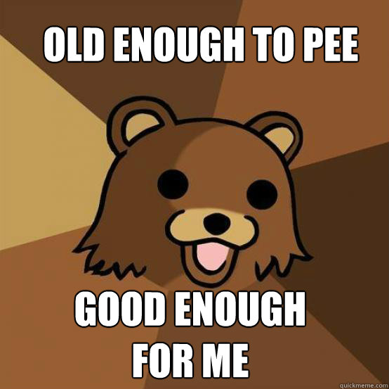 Old enough to pee



7years old and in my basement
 Good enough for me  Pedo Bear