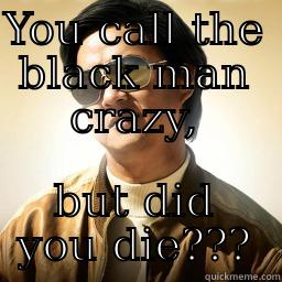 YOU CALL THE BLACK MAN CRAZY, BUT DID YOU DIE??? Mr Chow