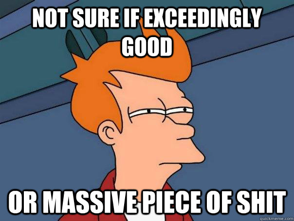 Not sure if exceedingly good or massive piece of shit  Futurama Fry