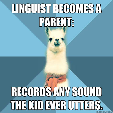Linguist becomes a parent: Records any sound the kid ever utters.  Linguist Llama