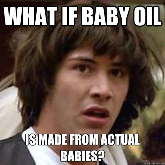 what if baby oil is made from actual babies?  conspiracy keanu