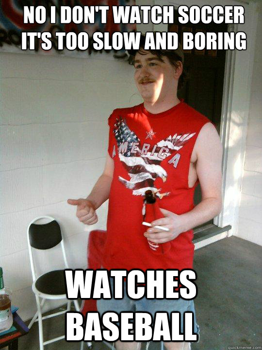 No I don't watch soccer it's too slow and boring Watches baseball  Redneck Randal