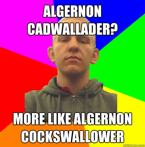 Algernon Cadwallader? More like Algernon Cockswallower  