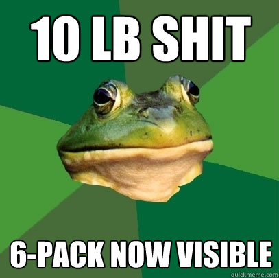 10 lb shit 6-pack now visible  Foul Bachelor Frog