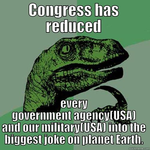 CONGRESS HAS REDUCED EVERY GOVERNMENT AGENCY(USA) AND OUR MILITARY(USA) INTO THE BIGGEST JOKE ON PLANET EARTH. Philosoraptor