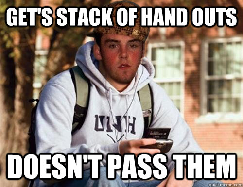 get's stack of hand outs doesn't pass them  Scumbag College Freshman