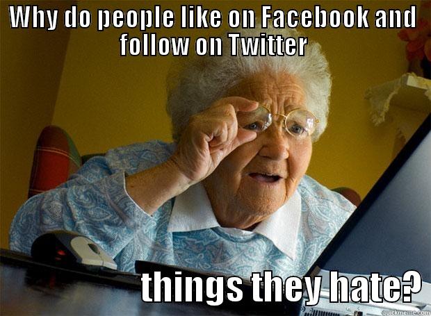 WHY DO PEOPLE LIKE ON FACEBOOK AND FOLLOW ON TWITTER                      THINGS THEY HATE? Grandma finds the Internet