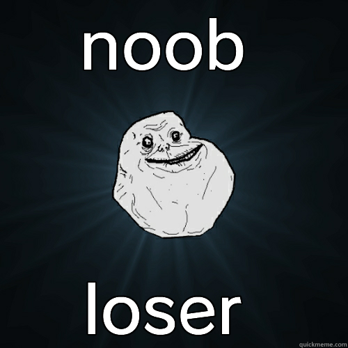 NOOB LOSER Forever Alone