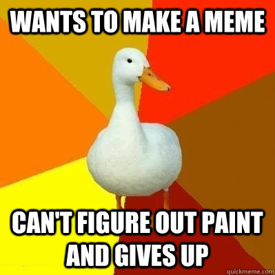 Wants to make a meme can't figure out paint and gives up  Technologically Impaired Duck