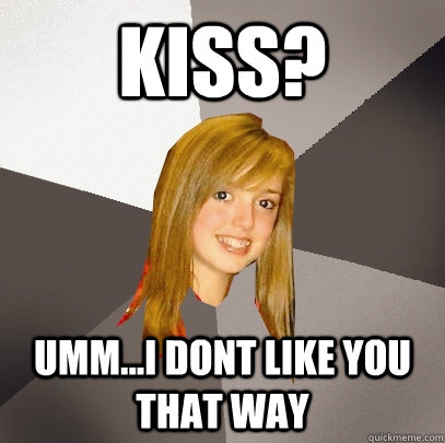 Kiss? UMM...I DONT LIKE YOU THAT WAY  Musically Oblivious 8th Grader