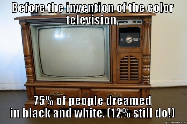 color tv logic - BEFORE THE INVENTION OF THE COLOR TELEVISION, 75% OF PEOPLE DREAMED IN BLACK AND WHITE. (12% STILL DO!) Misc
