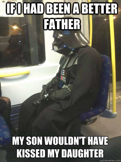 IF I had been a better father My son wouldn't have kissed my daughter
  Sad Vader