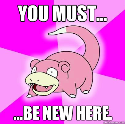 you must... ...be new here.  Slowpoke