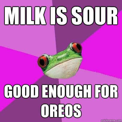Milk is sour Good enough for oreos   Foul Bachelorette Frog