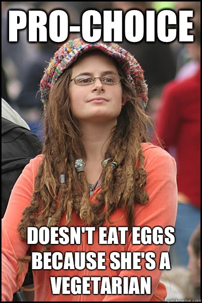 Pro-choice Doesn't eat eggs because she's a vegetarian  College Liberal