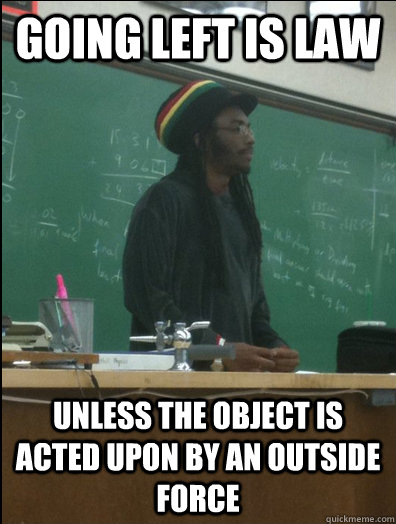 going left is law unless the object is acted upon by an outside force  Rasta Science Teacher