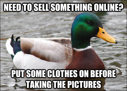 Need to sell something online? Put some clothes on before taking the pictures  Actual Advice Mallard
