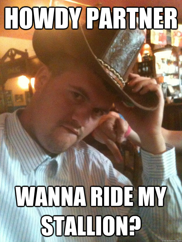 howdy partner wanna ride my stallion?  