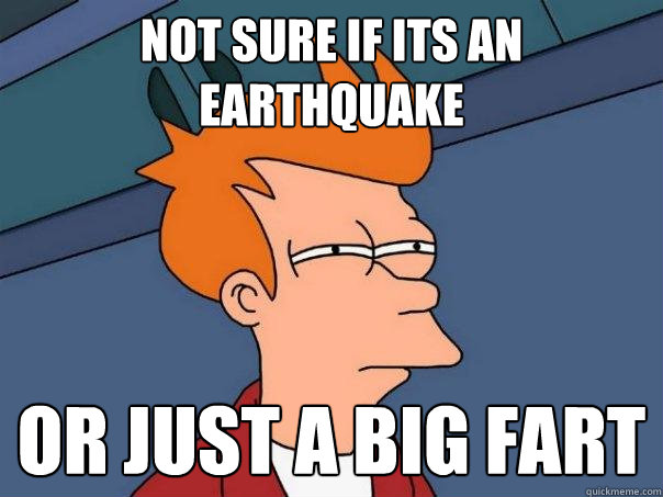 Not sure if its an earthquake Or just a big fart  Futurama Fry
