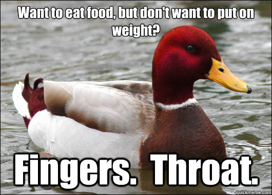 Want to eat food, but don't want to put on weight? Fingers.  Throat.  Malicious Advice Mallard