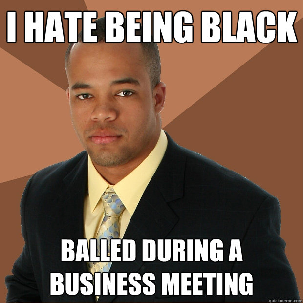 I hate being black balled during a business meeting - I hate being black balled during a business meeting  Successful Black Man