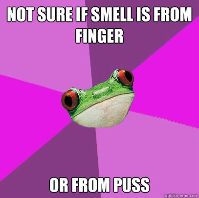 Not sure if smell is from finger or from puss  Foul Bachelorette Frog