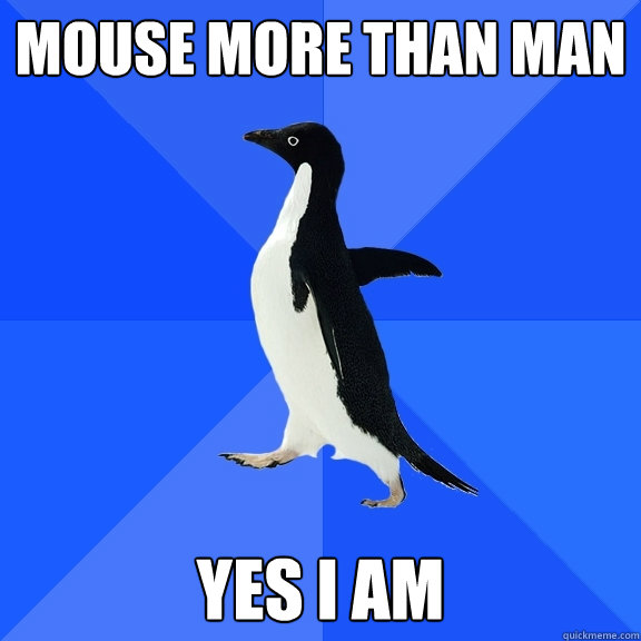 MOUSE MORE THAN MAN YES I AM  Socially Awkward Penguin