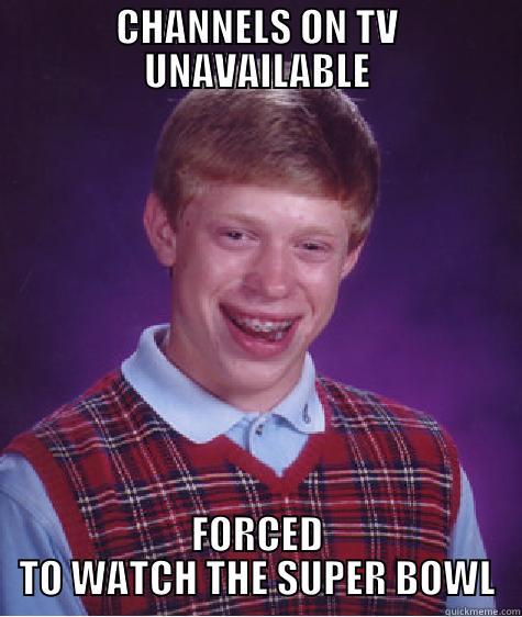 CHANNELS ON TV UNAVAILABLE FORCED TO WATCH THE SUPER BOWL Bad Luck Brian