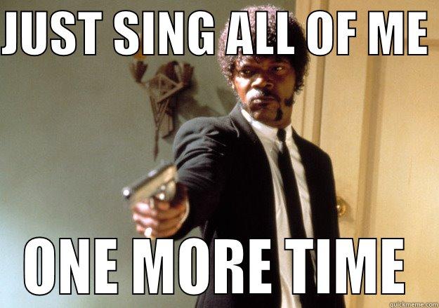 NO  - JUST SING ALL OF ME  ONE MORE TIME Samuel L Jackson