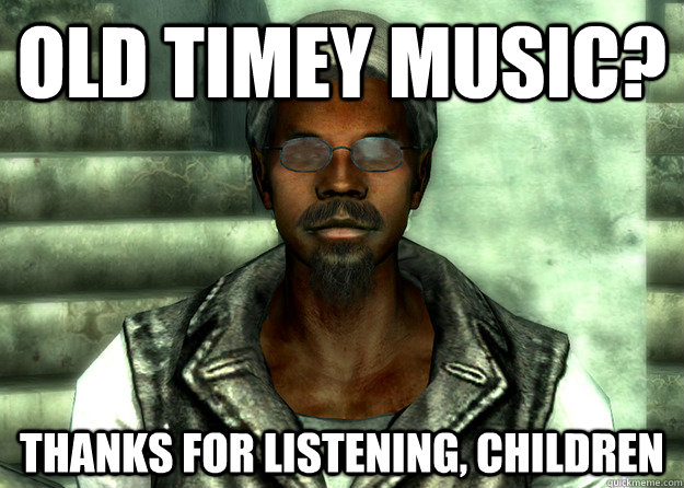 Old timey music? Thanks for listening, children  