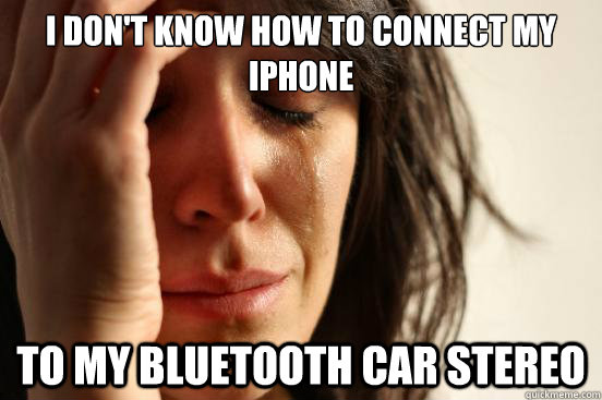 I don't know how to connect my iphone to my bluetooth car stereo  First World Problems