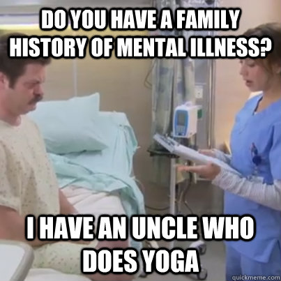 Do you have a family history of mental illness? I have an uncle who does yoga - Do you have a family history of mental illness? I have an uncle who does yoga  Ron Swanson