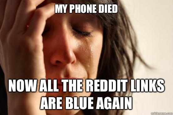 My phone died  Now all the reddit links are blue again   First World Problems