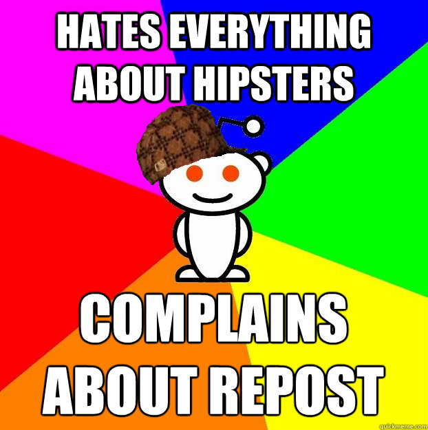 HATES EVERYTHING ABOUT HIPSTERS COMPLAINS ABOUT REPOST  Scumbag Redditor